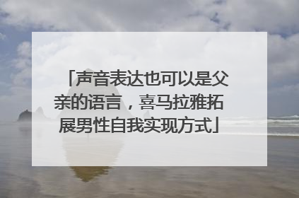 声音表达也可以是父亲的语言，喜马拉雅拓展男性自我实现方式