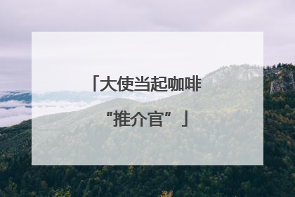 大使当起咖啡“推介官”