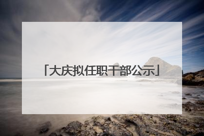 大庆拟任职干部公示