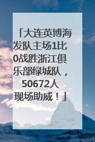 大连英博海发队主场1比0战胜浙江俱乐部绿城队，50672人现场助威！