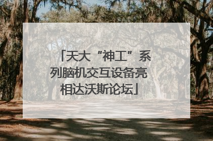 天大“神工”系列脑机交互设备亮相达沃斯论坛