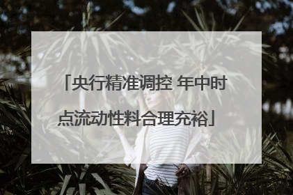央行精准调控 年中时点流动性料合理充裕