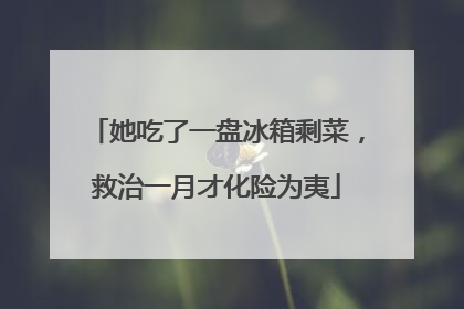她吃了一盘冰箱剩菜，救治一月才化险为夷