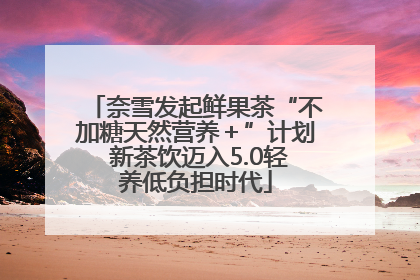 奈雪发起鲜果茶“不加糖天然营养＋”计划 新茶饮迈入5.0轻养低负担时代