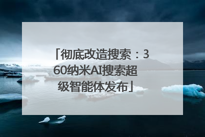 彻底改造搜索：360纳米AI搜索超级智能体发布