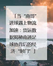当“南哥”进球遇上物流加速：货运数据揭秘南通足球热背后的经济“射门”