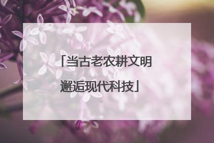 当古老农耕文明邂逅现代科技