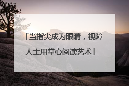 当指尖成为眼睛，视障人士用掌心阅读艺术