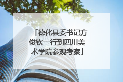 德化县委书记方俊钦一行到四川美术学院参观考察