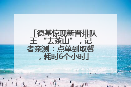 德基惊现新晋排队王 “去茶山”，记者亲测：点单到取餐，耗时6个小时