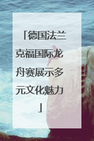 德国法兰克福国际龙舟赛展示多元文化魅力