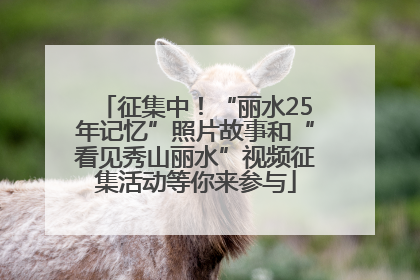 征集中！“丽水25年记忆”照片故事和“看见秀山丽水”视频征集活动等你来参与