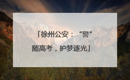 徐州公安：“警”随高考，护梦逐光