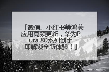 微信、小红书等鸿蒙应用高频更新，华为Pura 80系列到手即解锁全新体验！