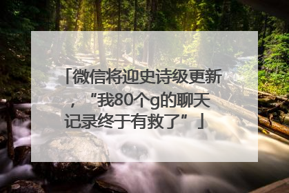 微信将迎史诗级更新，“我80个g的聊天记录终于有救了”