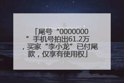 尾号“0000000”手机号拍出61.2万，买家“李小龙”已付尾款，仅享有使用权