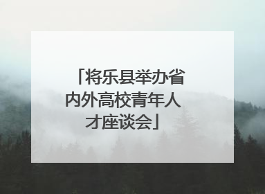将乐县举办省内外高校青年人才座谈会