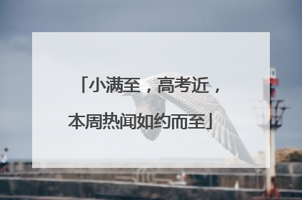 小满至，高考近，本周热闻如约而至