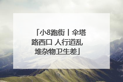 小8跑街丨伞塔路西口 人行道乱堆杂物卫生差