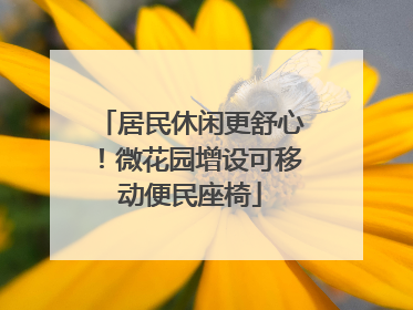 居民休闲更舒心！微花园增设可移动便民座椅