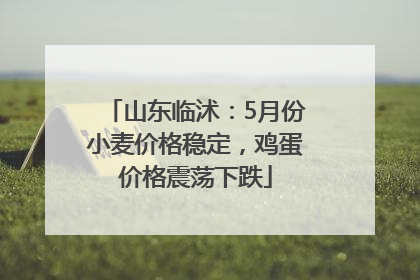 山东临沭：5月份小麦价格稳定，鸡蛋价格震荡下跌