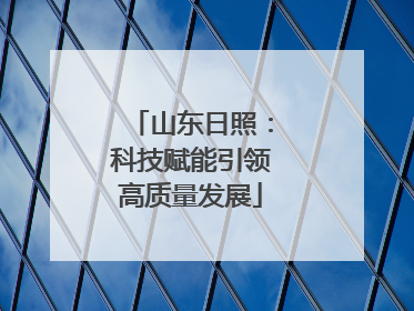 山东日照：科技赋能引领高质量发展