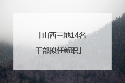 山西三地14名干部拟任新职