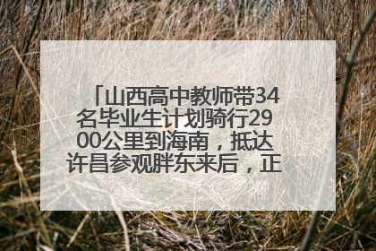 山西高中教师带34名毕业生计划骑行2900公里到海南，抵达许昌参观胖东来后，正式开启骑行之旅