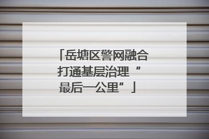 岳塘区警网融合 打通基层治理“最后一公里”