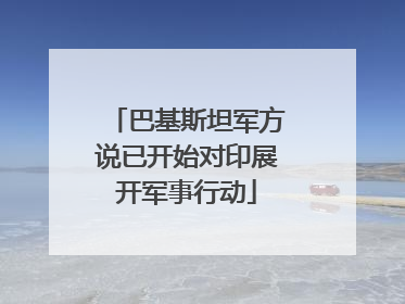 巴基斯坦军方说已开始对印展开军事行动