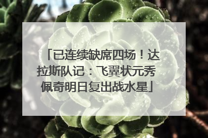 已连续缺席四场！达拉斯队记：飞翼状元秀佩奇明日复出战水星