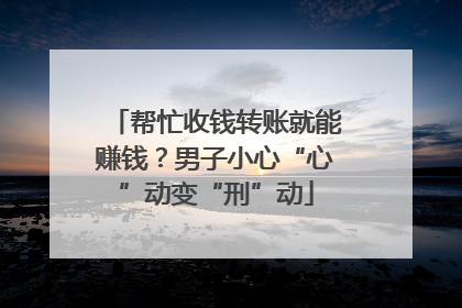 帮忙收钱转账就能赚钱？男子小心“心”动变“刑”动
