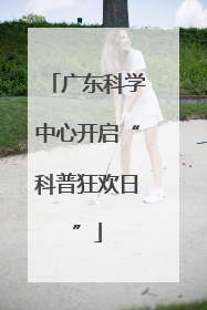 广东科学中心开启“科普狂欢日”