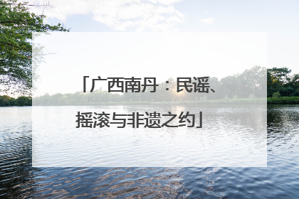 广西南丹：民谣、摇滚与非遗之约