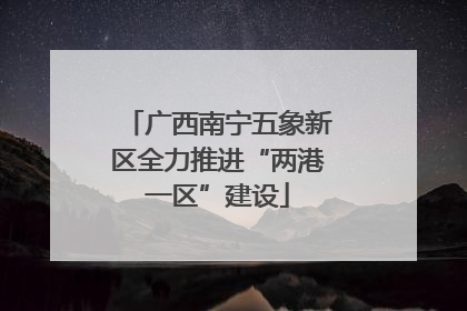 广西南宁五象新区全力推进“两港一区”建设