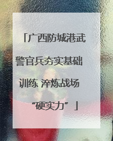 广西防城港武警官兵夯实基础训练 淬炼战场“硬实力”