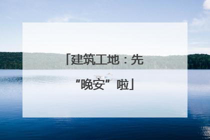 建筑工地：先“晚安”啦