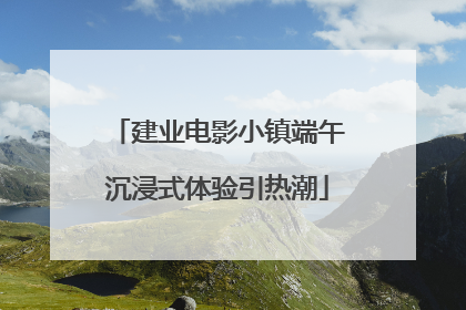 建业电影小镇端午沉浸式体验引热潮