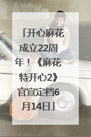 开心麻花成立22周年！《麻花特开心2》官宣定档6月14日