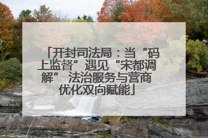 开封司法局：当“码上监督”遇见“宋都调解” 法治服务与营商优化双向赋能