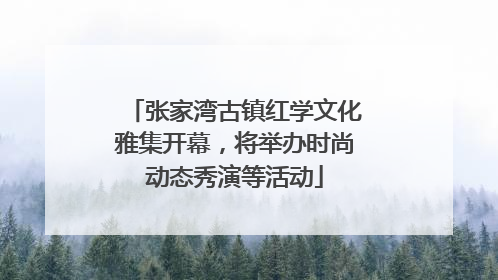 张家湾古镇红学文化雅集开幕，将举办时尚动态秀演等活动