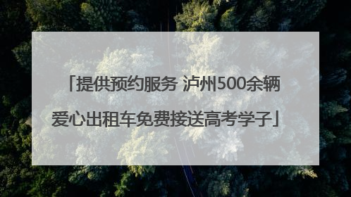 提供预约服务 泸州500余辆爱心出租车免费接送高考学子