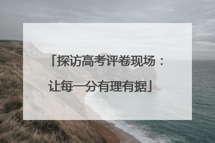 探访高考评卷现场：让每一分有理有据