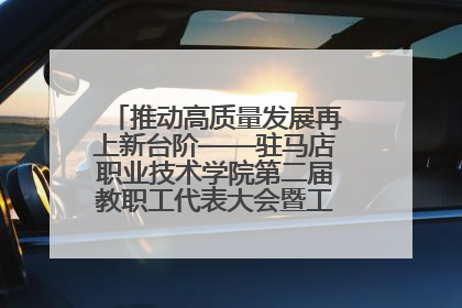 推动高质量发展再上新台阶——驻马店职业技术学院第二届教职工代表大会暨工会会员代表大会第四次会议成功召开