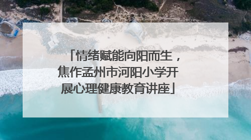 情绪赋能向阳而生，焦作孟州市河阳小学开展心理健康教育讲座
