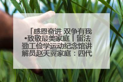 感恩奋进 双争有我•致敬最美家庭丨留法勤工俭学运动纪念馆讲解员赵天翼家庭：四代人一脉相承赤子心