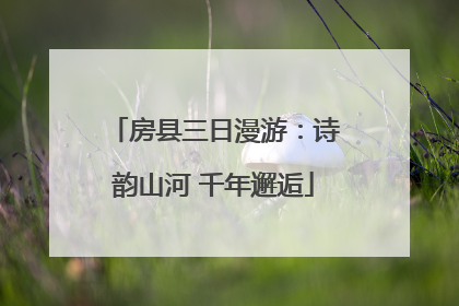 房县三日漫游：诗韵山河 千年邂逅