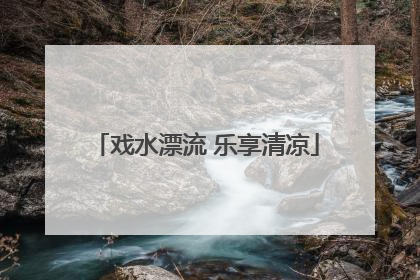 戏水漂流 乐享清凉