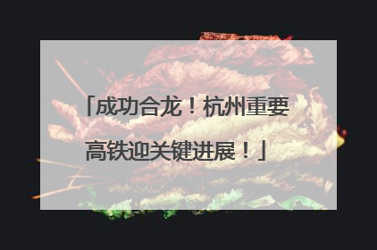 成功合龙！杭州重要高铁迎关键进展！