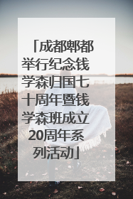 成都郫都举行纪念钱学森归国七十周年暨钱学森班成立20周年系列活动